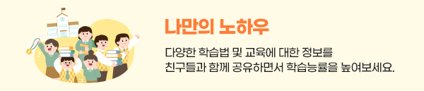 나만의 노하우:다양한 학습법 및 교육에 대한 정보를 친구들과 함께 공유하면서 학습능률을 높여보세요.