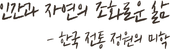 인간과 자연의 조화로운 삶 - 한국전통 정원의 미학