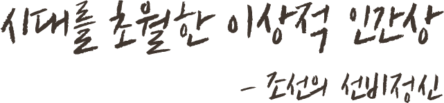 시대를 초월한 이상적 인간상 - 조선의 선비정신