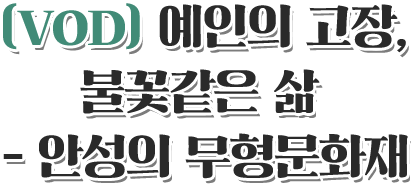 VOD 예인의 고장, 불꽃같은 삶 - 안성의 무형문화재