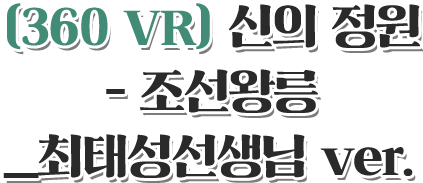 360 VR 신의 정원 - 조선왕릉_최태성선생님