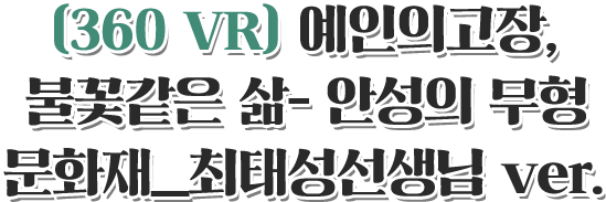 360 VR 예인의 고장, 불꽃같은 삶 - 안성의 무형문화재_최태성선생님