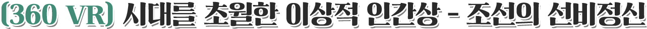 360 VR 시대를 초월한 이상적 인간상 - 조선의 선비정신