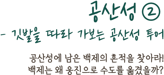 공산성②- 깃발을 따라 가보는 공산성 투어 | 공산성에 남은 백제의 흔적을 찾아라! 백제는 왜 웅진으로 수도를 옮겼을까?