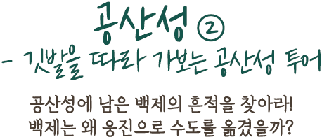 공산성②- 깃발을 따라 가보는 공산성 투어 | 공산성에 남은 백제의 흔적을 찾아라! 백제는 왜 웅진으로 수도를 옮겼을까?