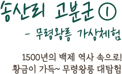 송산리 고분군①- 무령왕릉 가상체험 | 1500년의 백제 역사 속으로!황금이 가득~ 무령왕릉 대탐험