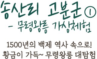 송산리 고분군①- 무령왕릉 가상체험 | 1500년의 백제 역사 속으로!황금이 가득~ 무령왕릉 대탐험