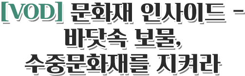 [VOD] 문화재 인사이드 - 바닷속 보물, 수중문화재를 지켜라