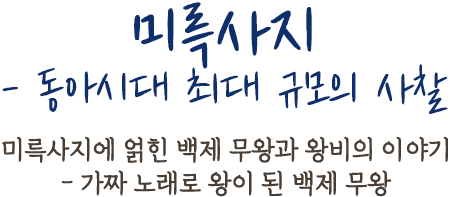 미륵사지 - 동아시대 최대 규모의 사찰 | 미륵사지에 얽힌 백제 무왕과 왕비의 이야기 - 가짜 노래로 왕이 된 백제 무왕