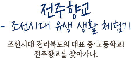 전주향교 - 조선시대 유생 생활 체험기 | 조선시대 전라북도의 대표 중·고등학교!전주향교를 찾아가다.