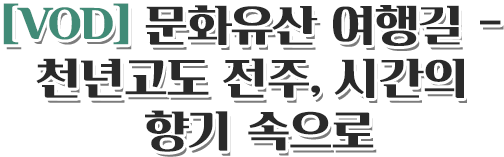 [VOD] 문화유산 여행길 - 천년고도 전주, 시간의 향기 속으로